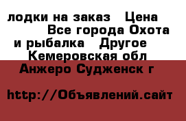 лодки на заказ › Цена ­ 15 000 - Все города Охота и рыбалка » Другое   . Кемеровская обл.,Анжеро-Судженск г.